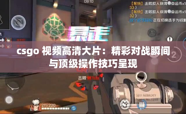 csgo 视频高清大片：精彩对战瞬间与顶级操作技巧呈现