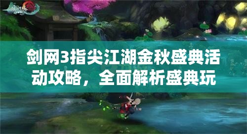 剑网3指尖江湖金秋盛典活动攻略，全面解析盛典玩法与技巧