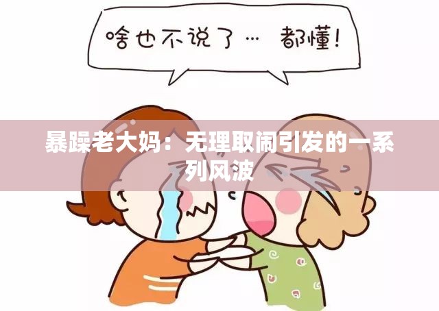 暴躁老大妈：无理取闹引发的一系列风波