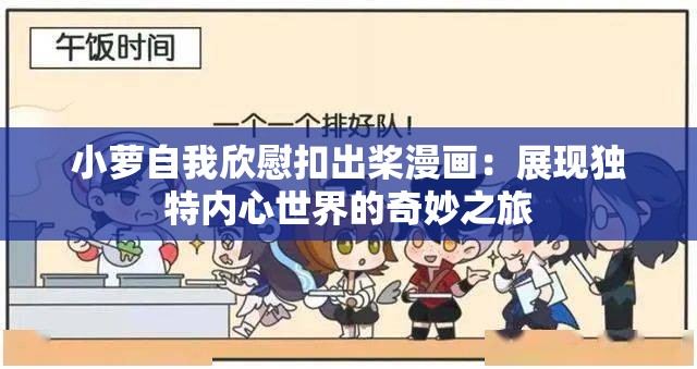 小萝自我欣慰扣出桨漫画：展现独特内心世界的奇妙之旅