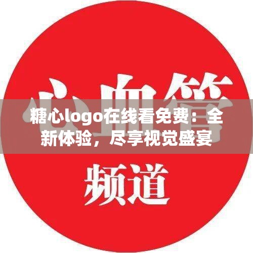 糖心logo在线看免费：全新体验，尽享视觉盛宴