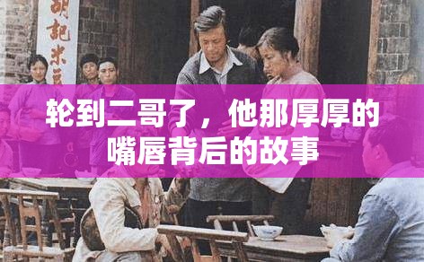 轮到二哥了，他那厚厚的嘴唇背后的故事