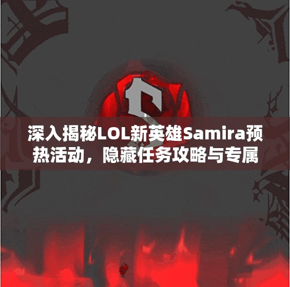 深入揭秘LOL新英雄Samira预热活动，隐藏任务攻略与专属头像获取方法