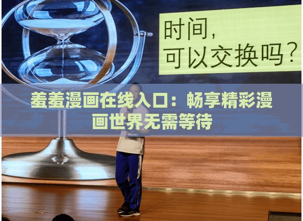 羞羞漫画在线入口：畅享精彩漫画世界无需等待