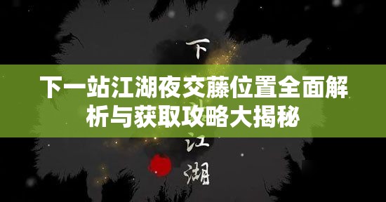 下一站江湖夜交藤位置全面解析与获取攻略大揭秘