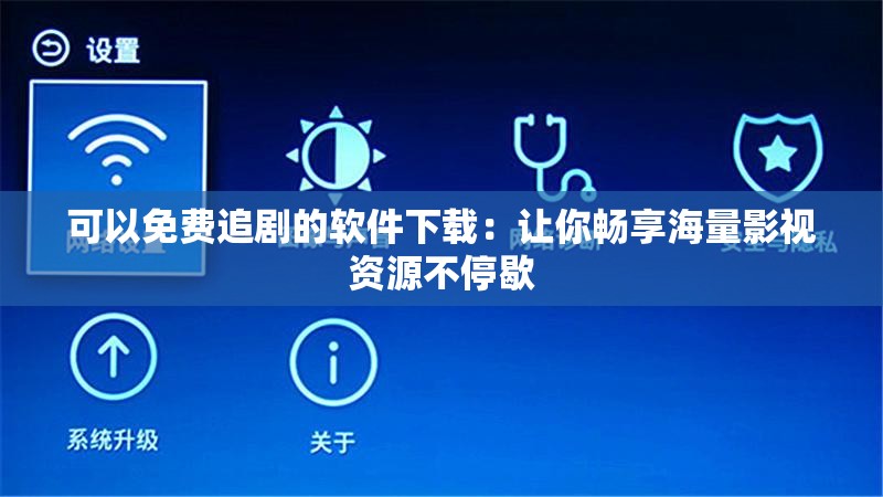 可以免费追剧的软件下载：让你畅享海量影视资源不停歇