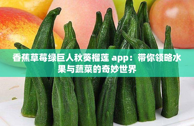 香蕉草莓绿巨人秋葵榴莲 app：带你领略水果与蔬菜的奇妙世界