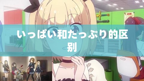 いっぱい和たっぷり的区别