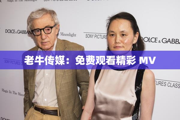 老牛传媒：免费观看精彩 MV