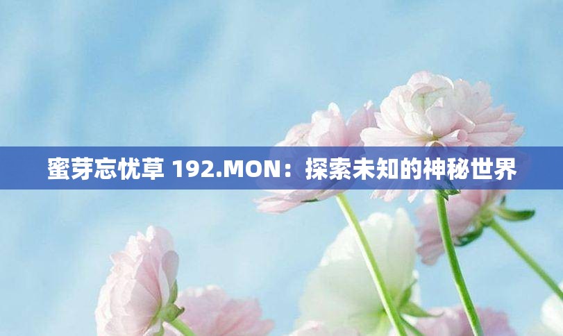 蜜芽忘忧草 192.MON：探索未知的神秘世界