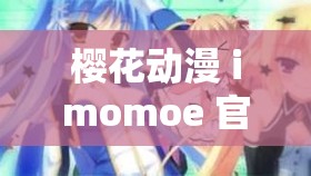 樱花动漫 imomoe 官方入口：畅享精彩动漫世界
