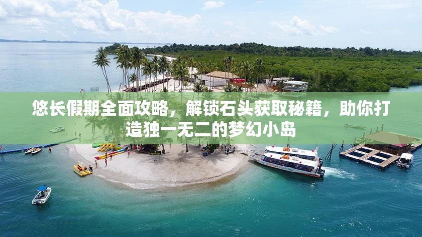 悠长假期全面攻略，解锁石头获取秘籍，助你打造独一无二的梦幻小岛