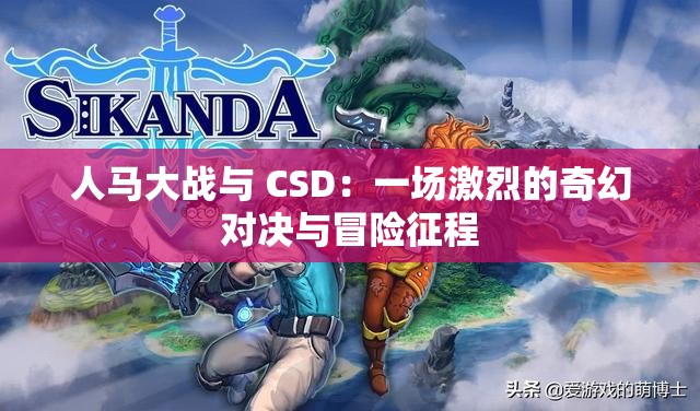 人马大战与 CSD：一场激烈的奇幻对决与冒险征程