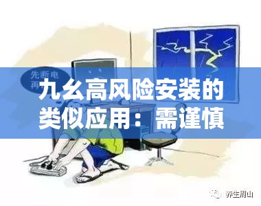 九幺高风险安装的类似应用：需谨慎对待并加强防范措施