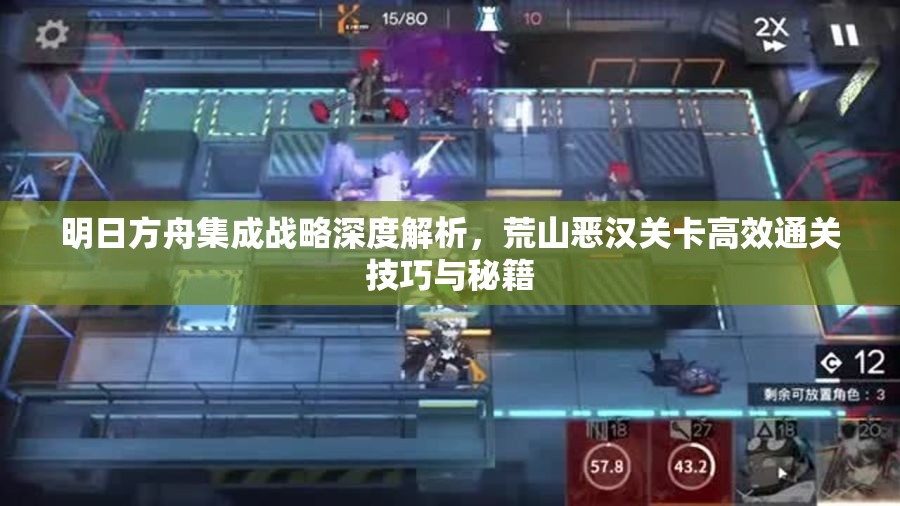 明日方舟集成战略深度解析，荒山恶汉关卡高效通关技巧与秘籍