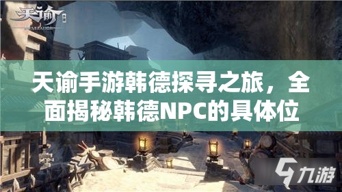 天谕手游韩德探寻之旅，全面揭秘韩德NPC的具体位置与详细坐标