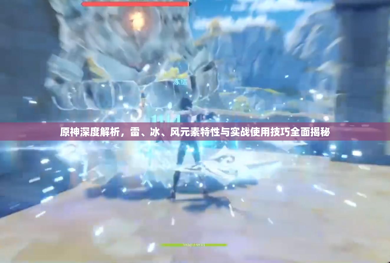 原神深度解析，雷、冰、风元素特性与实战使用技巧全面揭秘