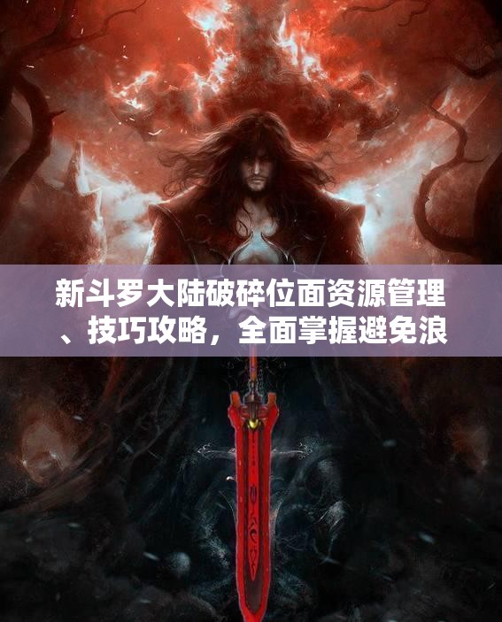 新斗罗大陆破碎位面资源管理、技巧攻略，全面掌握避免浪费策略