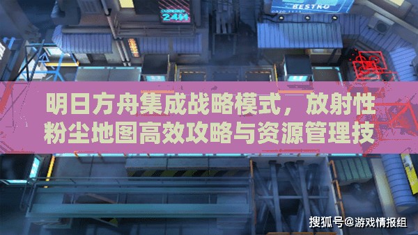 明日方舟集成战略模式，放射性粉尘地图高效攻略与资源管理技巧