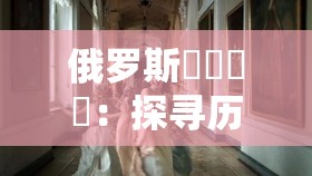 俄罗斯乄乄乄乄：探寻历史与文化的神秘之旅