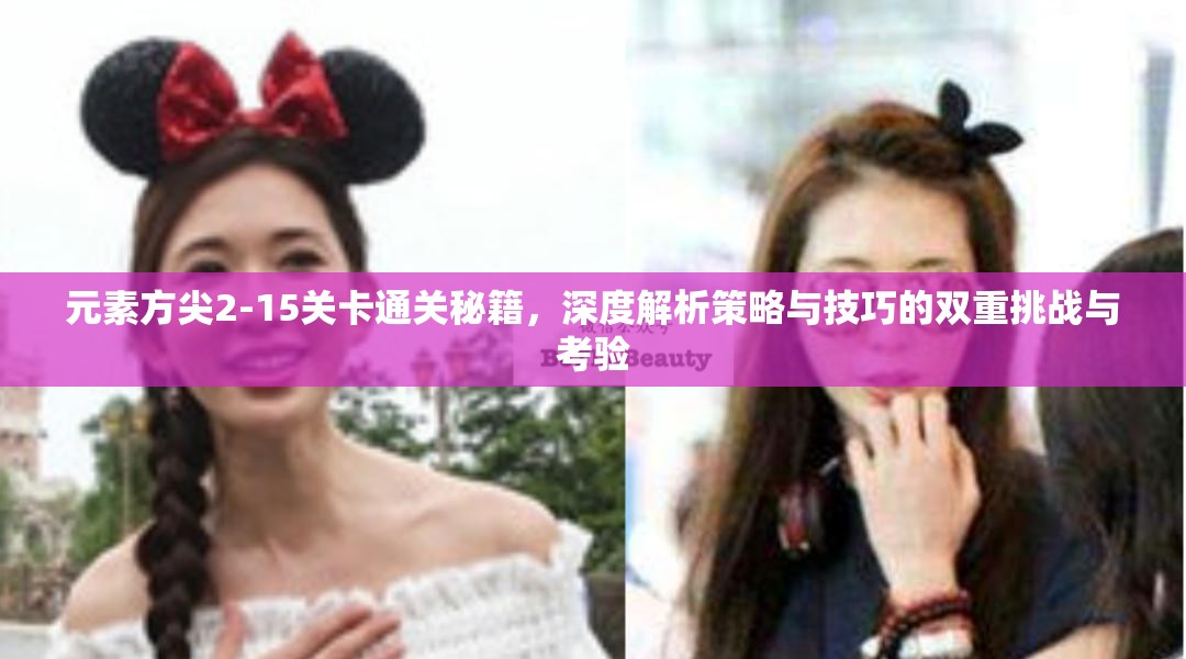 元素方尖2-15关卡通关秘籍，深度解析策略与技巧的双重挑战与考验
