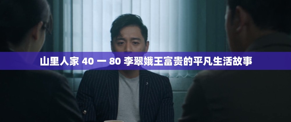 山里人家 40 一 80 李翠娥王富贵的平凡生活故事