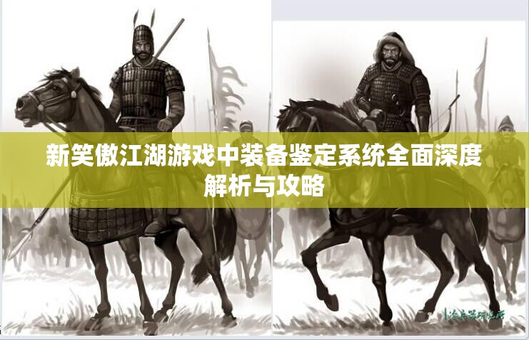新笑傲江湖游戏中装备鉴定系统全面深度解析与攻略