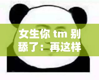 女生你 tm 别舔了：再这样下去可不行啊