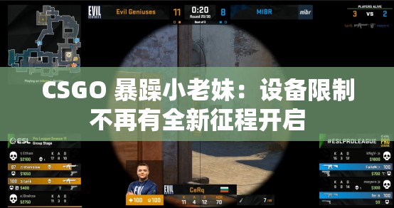 CSGO 暴躁小老妹：设备限制不再有全新征程开启