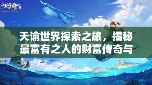 天谕世界探索之旅，揭秘最富有之人的财富传奇与神秘行踪