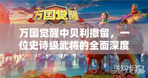 万国觉醒中贝利撒留，一位史诗级武将的全面深度剖析与解读