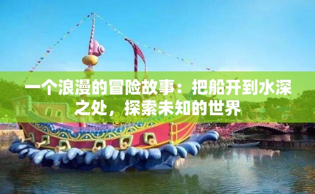 一个浪漫的冒险故事：把船开到水深之处，探索未知的世界