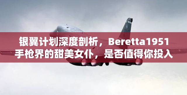 银翼计划深度剖析，Beretta1951手枪界的甜美女仆，是否值得你投入资源倾心培养？