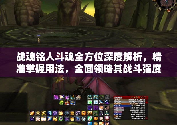 战魂铭人斗魂全方位深度解析，精准掌握用法，全面领略其战斗强度