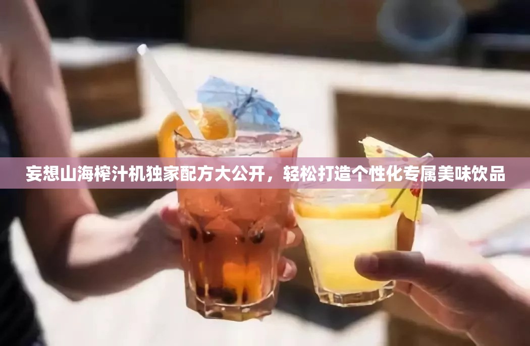 妄想山海榨汁机独家配方大公开，轻松打造个性化专属美味饮品