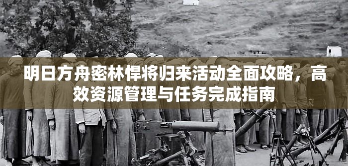 明日方舟密林悍将归来活动全面攻略，高效资源管理与任务完成指南