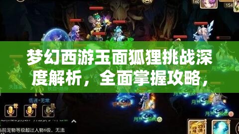 梦幻西游玉面狐狸挑战深度解析，全面掌握攻略，解锁致胜秘籍与技巧