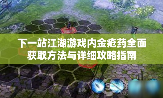 下一站江湖游戏内金疮药全面获取方法与详细攻略指南