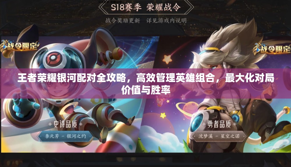王者荣耀银河配对全攻略，高效管理英雄组合，最大化对局价值与胜率