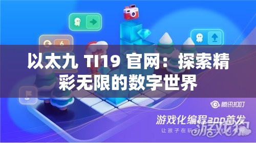 以太九 TI19 官网：探索精彩无限的数字世界