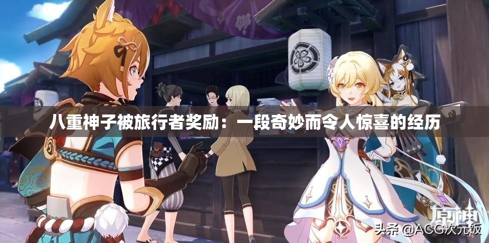 八重神子被旅行者奖励：一段奇妙而令人惊喜的经历
