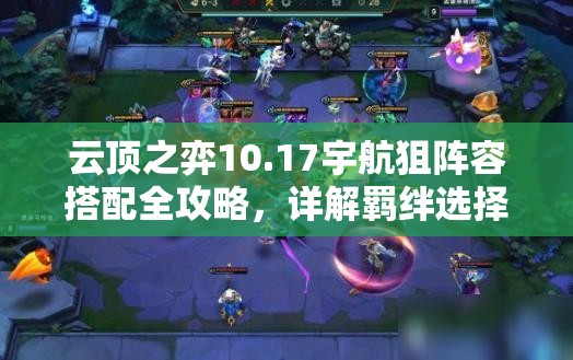 云顶之弈10.17宇航狙阵容搭配全攻略，详解羁绊选择与英雄站位