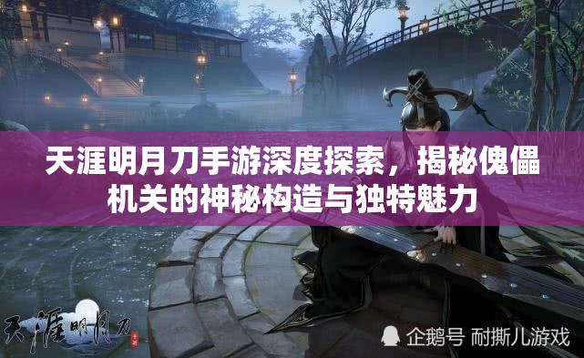 天涯明月刀手游深度探索，揭秘傀儡机关的神秘构造与独特魅力