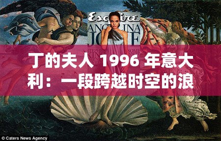 丁的夫人 1996 年意大利：一段跨越时空的浪漫之旅