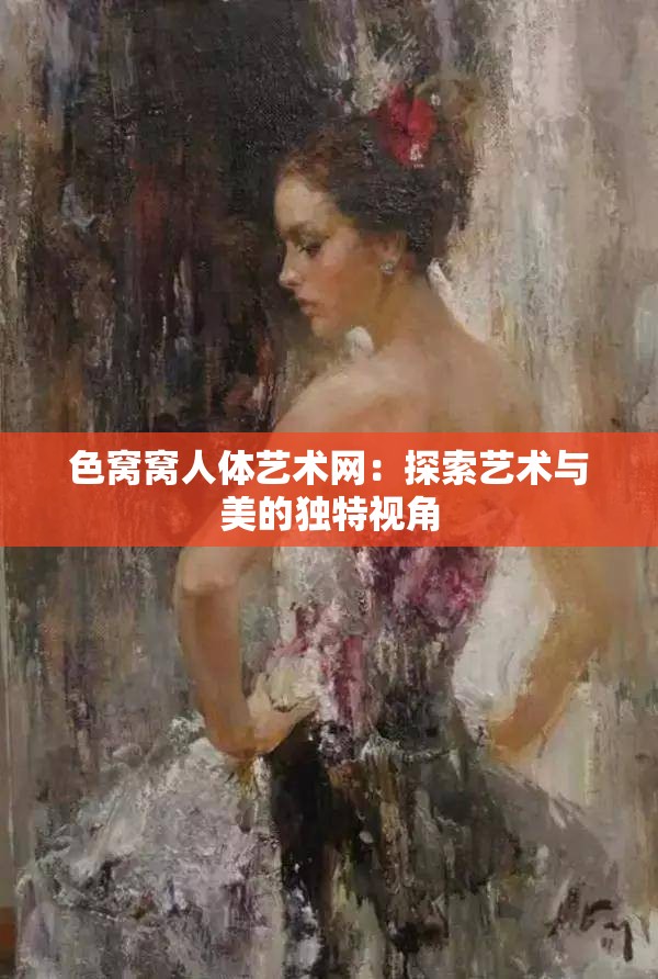 色窝窝人体艺术网：探索艺术与美的独特视角