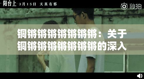 铜锵锵锵锵锵锵锵：关于铜锵锵锵锵锵锵锵的深入探讨与分析