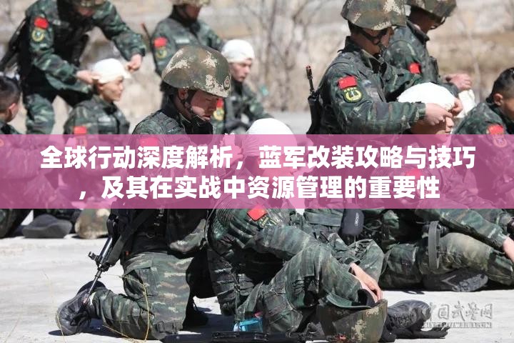 全球行动深度解析，蓝军改装攻略与技巧，及其在实战中资源管理的重要性