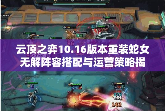 云顶之弈10.16版本重装蛇女无解阵容搭配与运营策略揭秘