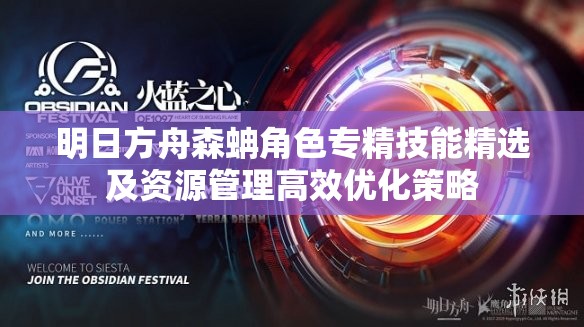 明日方舟森蚺角色专精技能精选及资源管理高效优化策略