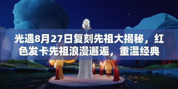 光遇8月27日复刻先祖大揭秘，红色发卡先祖浪漫邂逅，重温经典回忆